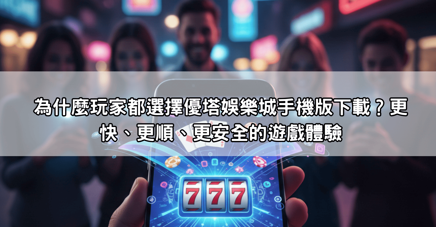 為什麼玩家都選擇優塔娛樂城手機版下載？更快、更順、更安全的遊戲體驗